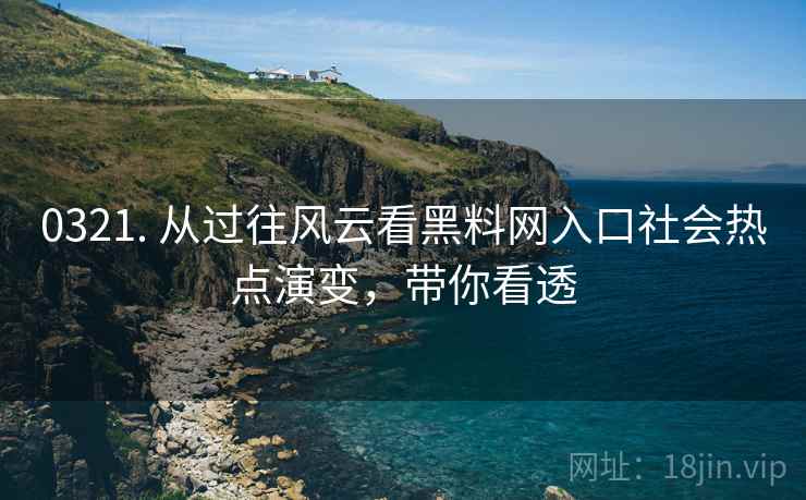 0321. 从过往风云看黑料网入口社会热点演变，带你看透
