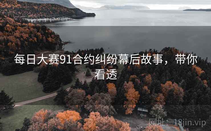 每日大赛91合约纠纷幕后故事，带你看透