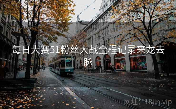 每日大赛51粉丝大战全程记录来龙去脉