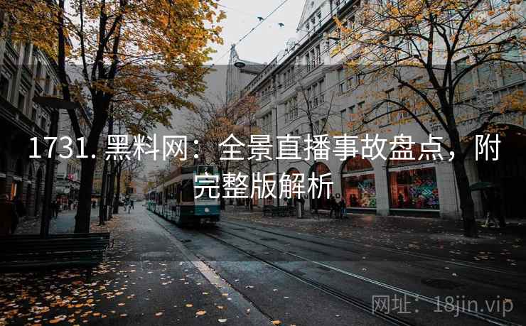 1731. 黑料网：全景直播事故盘点，附完整版解析