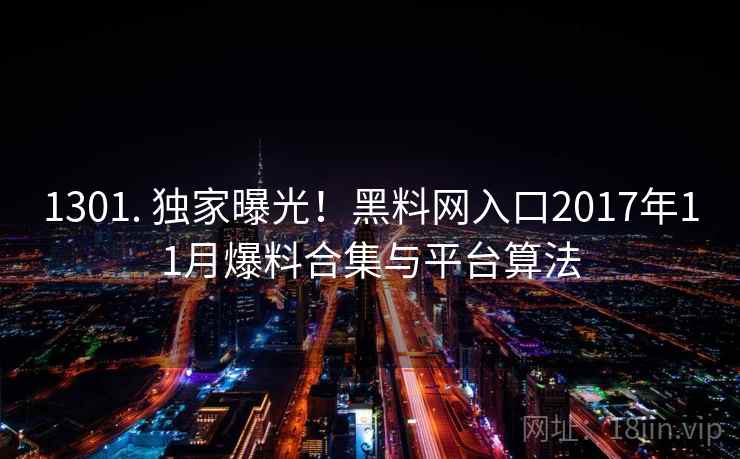 1301. 独家曝光！黑料网入口2017年11月爆料合集与平台算法