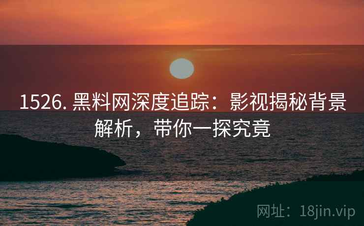 1526. 黑料网深度追踪：影视揭秘背景解析，带你一探究竟
