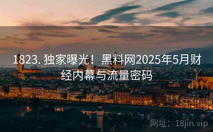 1823. 独家曝光！黑料网2025年5月财经内幕与流量密码