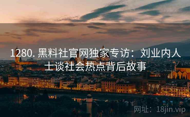 1280. 黑料社官网独家专访：刘业内人士谈社会热点背后故事