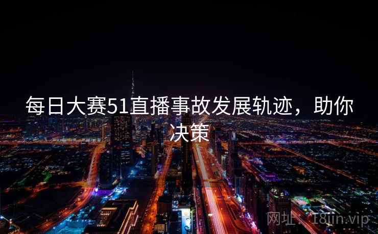 每日大赛51直播事故发展轨迹，助你决策