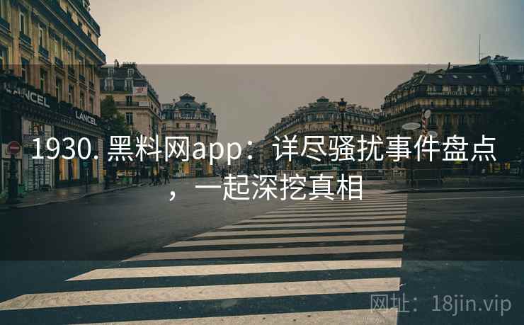 1930. 黑料网app：详尽骚扰事件盘点，一起深挖真相