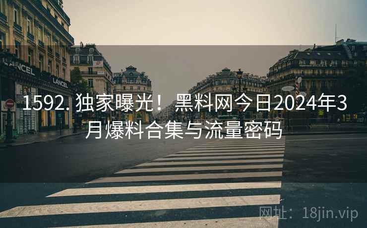 1592. 独家曝光！黑料网今日2024年3月爆料合集与流量密码