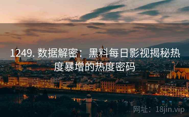 1249. 数据解密：黑料每日影视揭秘热度暴增的热度密码