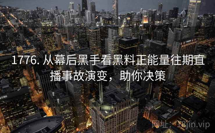 1776. 从幕后黑手看黑料正能量往期直播事故演变，助你决策