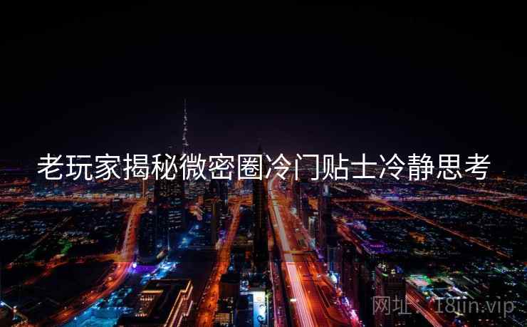 老玩家揭秘微密圈冷门贴士冷静思考