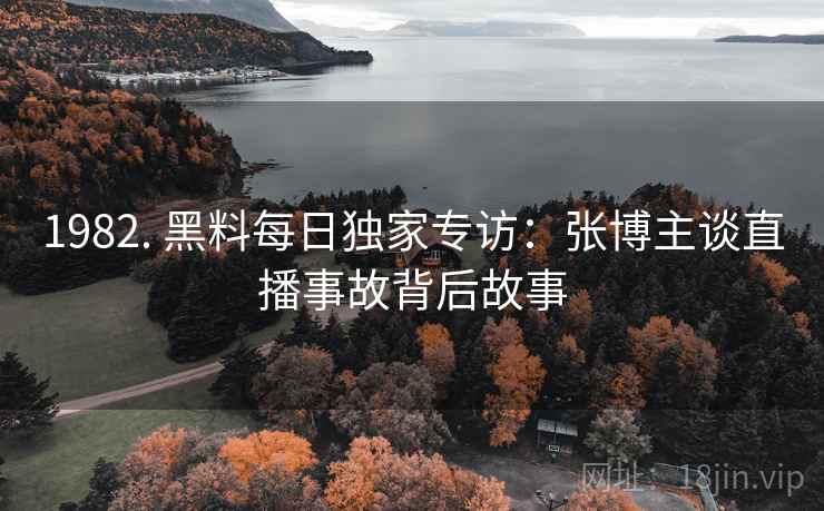 1982. 黑料每日独家专访：张博主谈直播事故背后故事