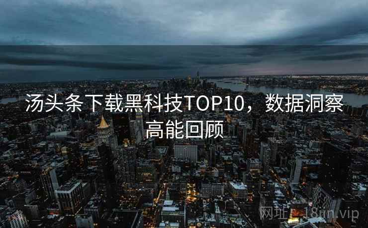 汤头条下载黑科技TOP10，数据洞察高能回顾
