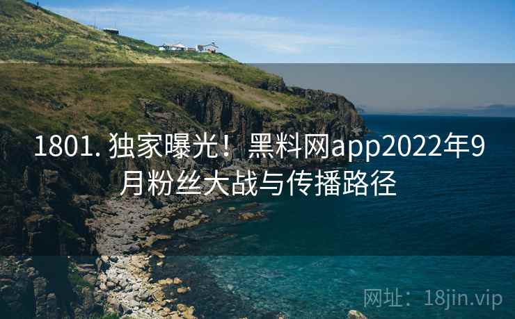 1801. 独家曝光！黑料网app2022年9月粉丝大战与传播路径