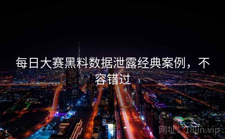 每日大赛黑料数据泄露经典案例，不容错过