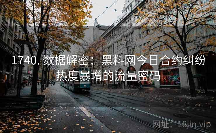 1740. 数据解密：黑料网今日合约纠纷热度暴增的流量密码