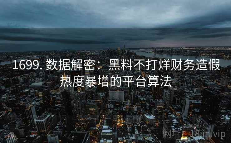 1699. 数据解密：黑料不打烊财务造假热度暴增的平台算法