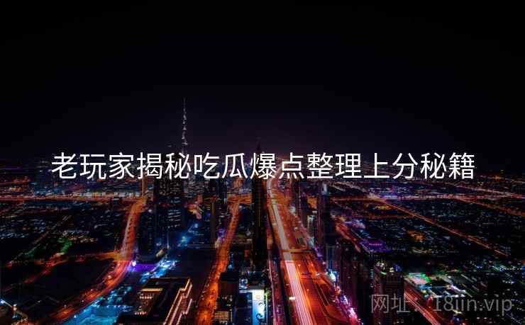 老玩家揭秘吃瓜爆点整理上分秘籍
