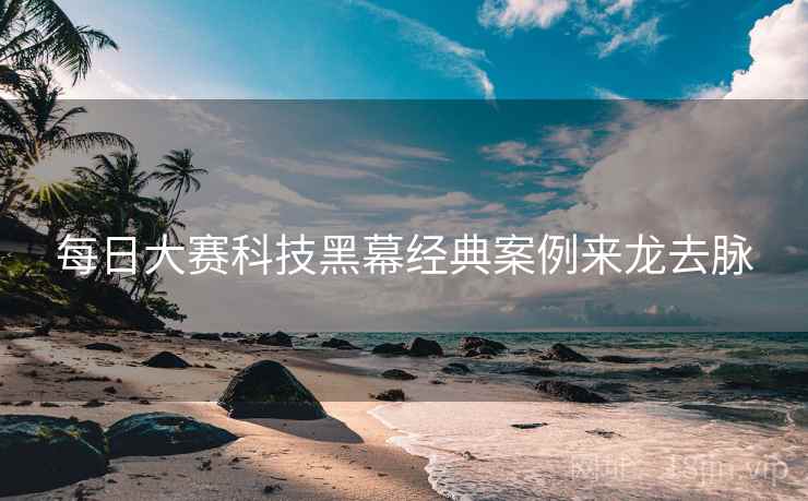 每日大赛科技黑幕经典案例来龙去脉